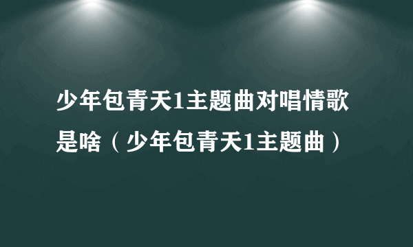 少年包青天1主题曲对唱情歌是啥（少年包青天1主题曲）