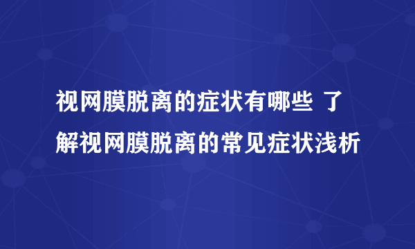 视网膜脱离的症状有哪些 了解视网膜脱离的常见症状浅析