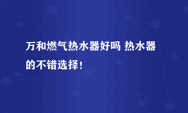 万和燃气热水器好吗 热水器的不错选择！