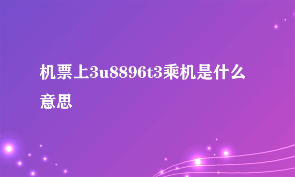 机票上3u8896t3乘机是什么意思