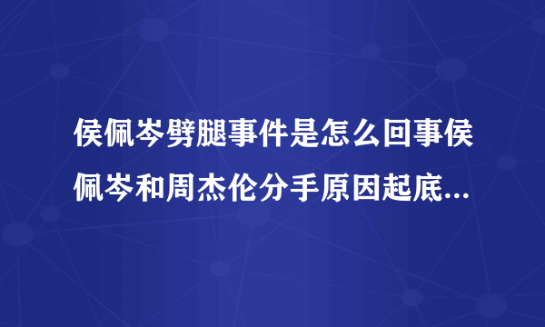 侯佩岑劈腿事件是怎么回事侯佩岑和周杰伦分手原因起底-飞外网