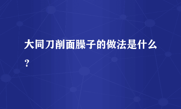 大同刀削面臊子的做法是什么？