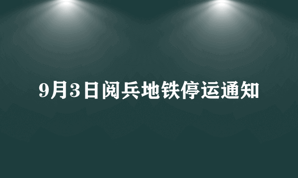 9月3日阅兵地铁停运通知