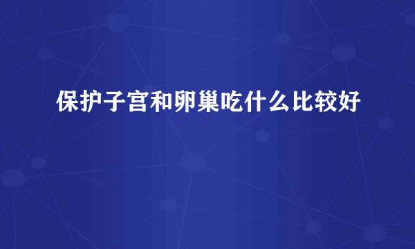 保护子宫和卵巢吃什么比较好