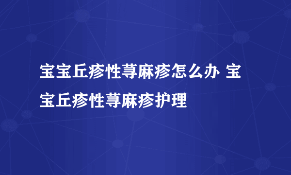 宝宝丘疹性荨麻疹怎么办 宝宝丘疹性荨麻疹护理