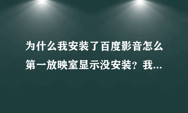 为什么我安装了百度影音怎么第一放映室显示没安装？我的电脑是XP系统。