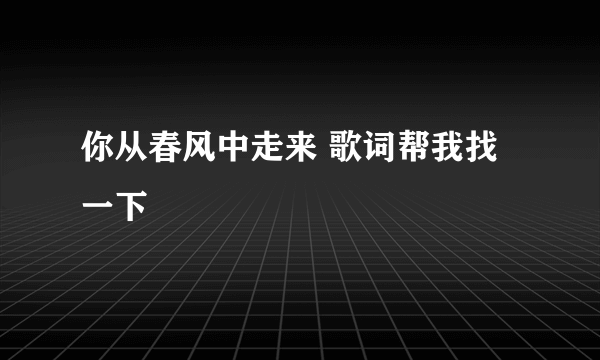 你从春风中走来 歌词帮我找一下