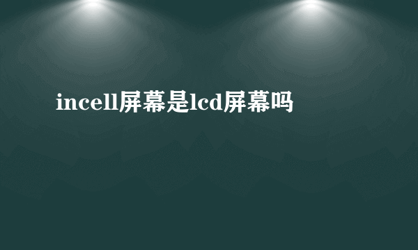 incell屏幕是lcd屏幕吗