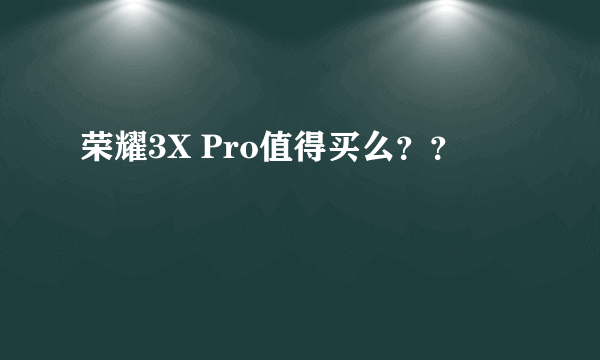 荣耀3X Pro值得买么？？