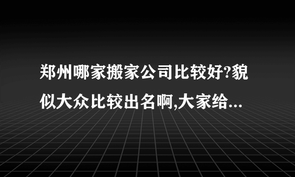 郑州哪家搬家公司比较好?貌似大众比较出名啊,大家给我点观点