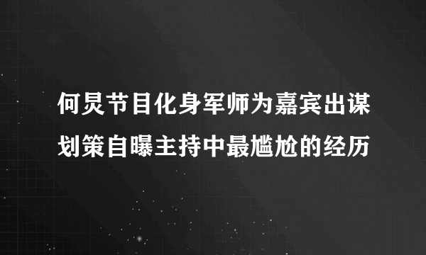 何炅节目化身军师为嘉宾出谋划策自曝主持中最尴尬的经历