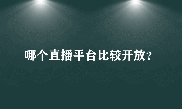 哪个直播平台比较开放？