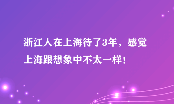 浙江人在上海待了3年，感觉上海跟想象中不太一样！