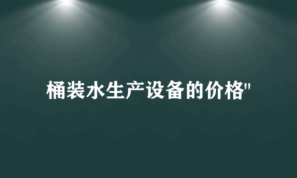 桶装水生产设备的价格