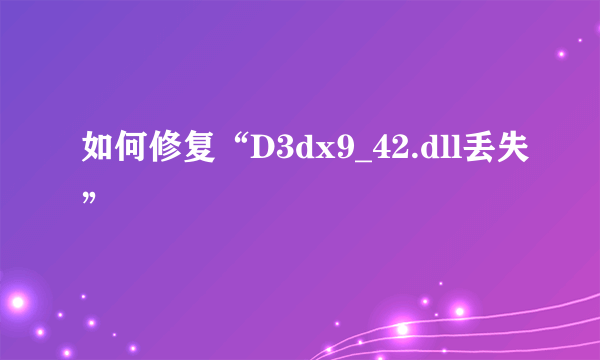 如何修复“D3dx9_42.dll丢失”