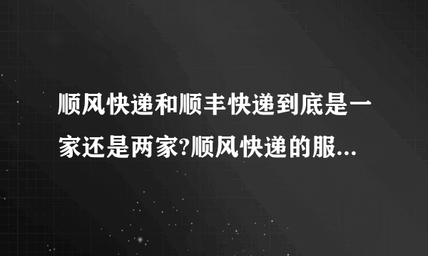 顺风快递和顺丰快递到底是一家还是两家?顺风快递的服务范围是?