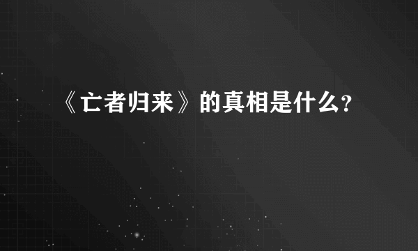 《亡者归来》的真相是什么？