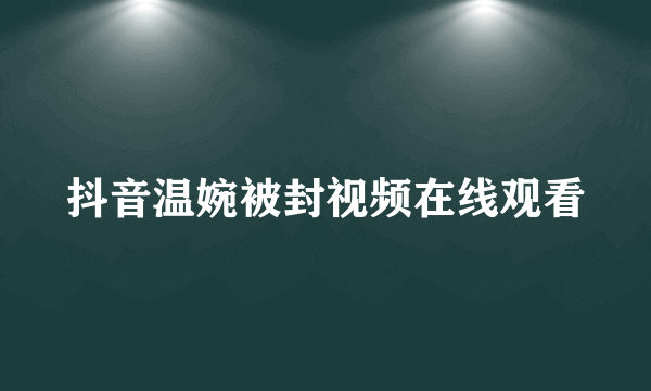 抖音温婉被封视频在线观看