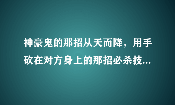 神豪鬼的那招从天而降，用手砍在对方身上的那招必杀技怎么发啊？