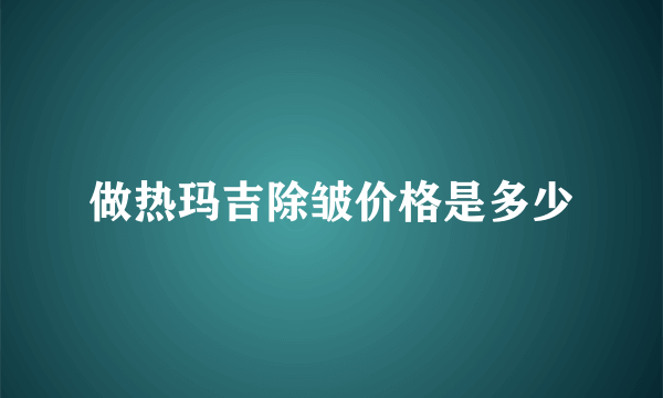 做热玛吉除皱价格是多少