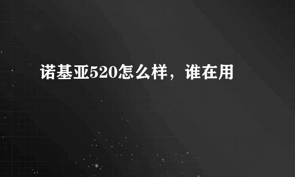 诺基亚520怎么样，谁在用