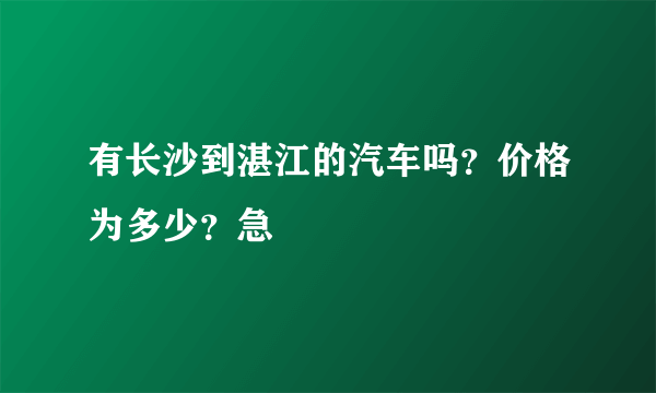 有长沙到湛江的汽车吗？价格为多少？急