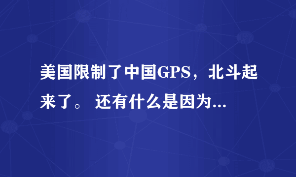 美国限制了中国GPS，北斗起来了。 还有什么是因为国外的限制，现在自己做起来的？甚至超越国外？