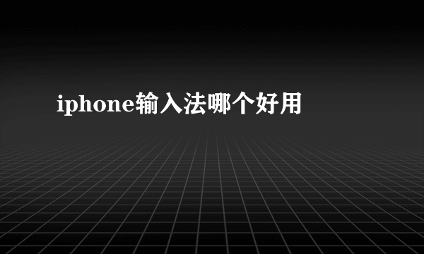 iphone输入法哪个好用