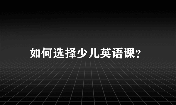 如何选择少儿英语课？