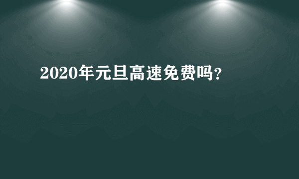 2020年元旦高速免费吗？