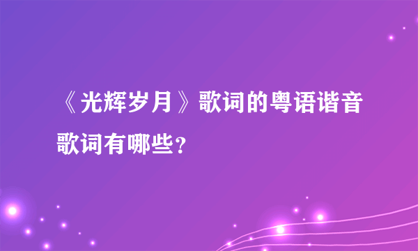 《光辉岁月》歌词的粤语谐音歌词有哪些？