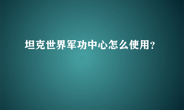 坦克世界军功中心怎么使用？