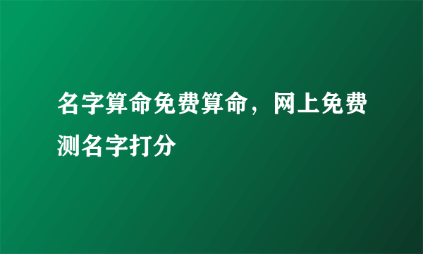 名字算命免费算命，网上免费测名字打分