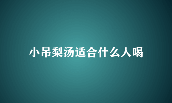 小吊梨汤适合什么人喝