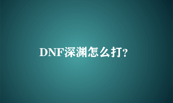 DNF深渊怎么打？