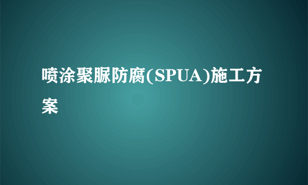 喷涂聚脲防腐(SPUA)施工方案