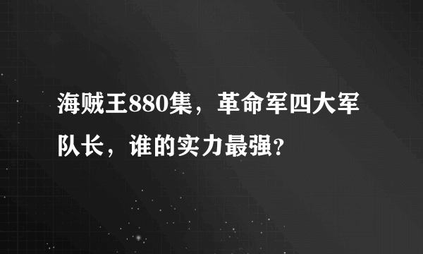 海贼王880集，革命军四大军队长，谁的实力最强？