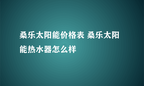 桑乐太阳能价格表 桑乐太阳能热水器怎么样