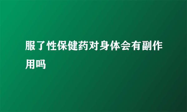 服了性保健药对身体会有副作用吗