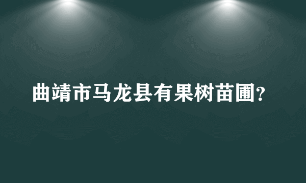 曲靖市马龙县有果树苗圃？