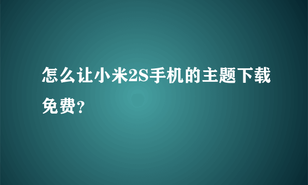 怎么让小米2S手机的主题下载免费？