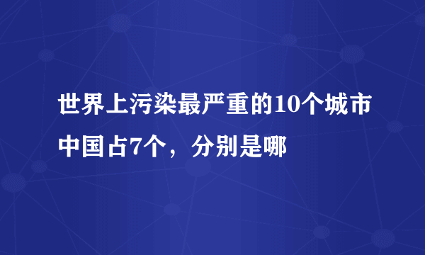 世界上污染最严重的10个城市中国占7个，分别是哪