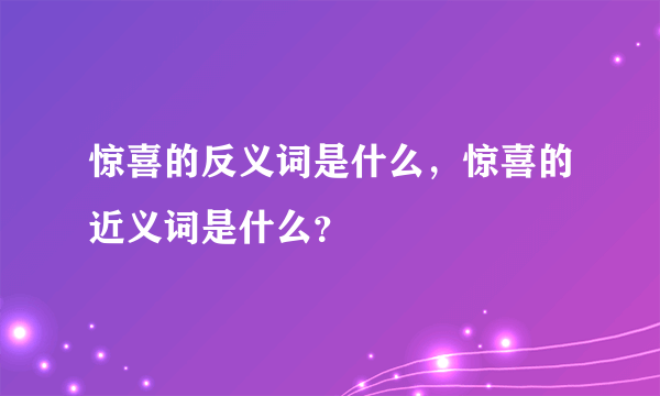 惊喜的反义词是什么，惊喜的近义词是什么？