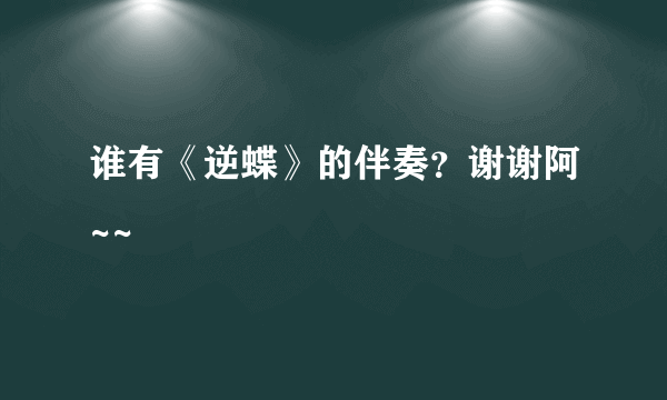 谁有《逆蝶》的伴奏？谢谢阿~~