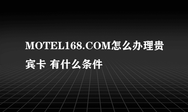 MOTEL168.COM怎么办理贵宾卡 有什么条件