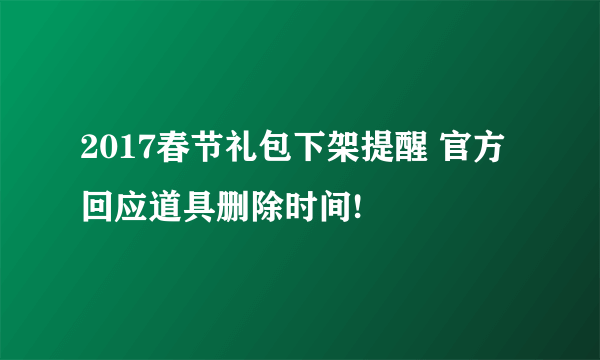 2017春节礼包下架提醒 官方回应道具删除时间!