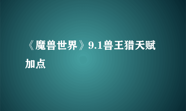 《魔兽世界》9.1兽王猎天赋加点