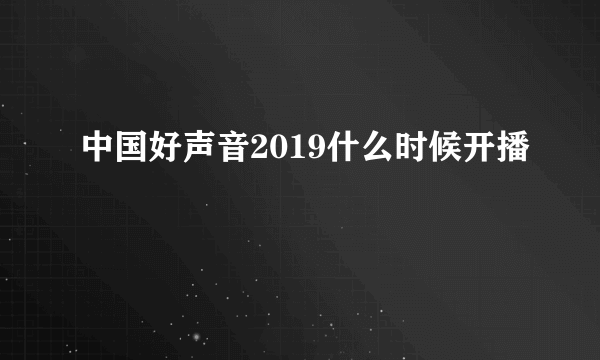 中国好声音2019什么时候开播