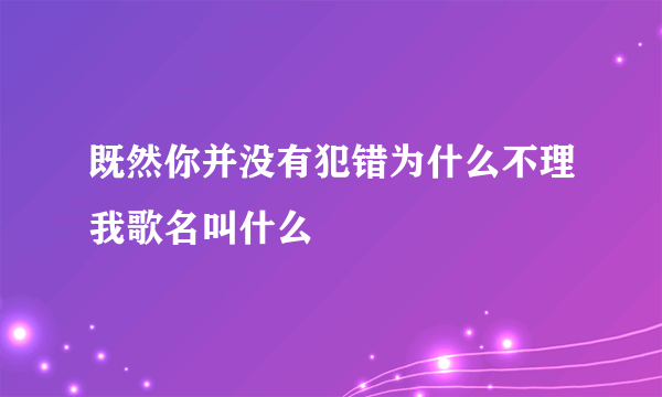 既然你并没有犯错为什么不理我歌名叫什么