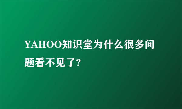 YAHOO知识堂为什么很多问题看不见了?